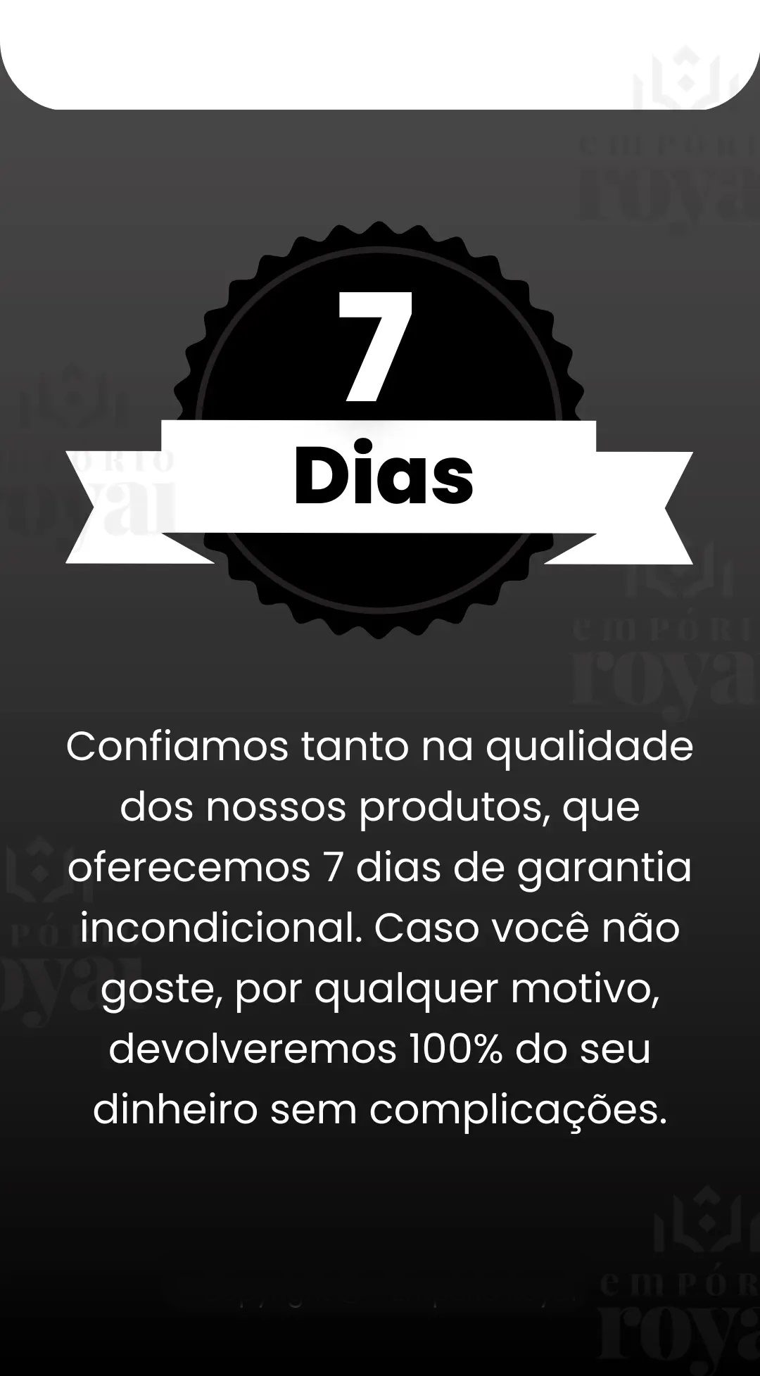 Confiamos tanto na qualidade dos nossos produtos, que oferecemos 7 dias de garantia incondicional. Caso você não goste, por qualquer motivo, devolveremos 100% do seu dinheiro sem complicações.